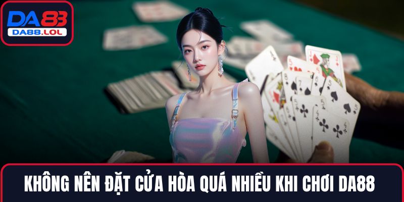 Không nên đặt cửa hòa quá nhiều khi chơi DA88 