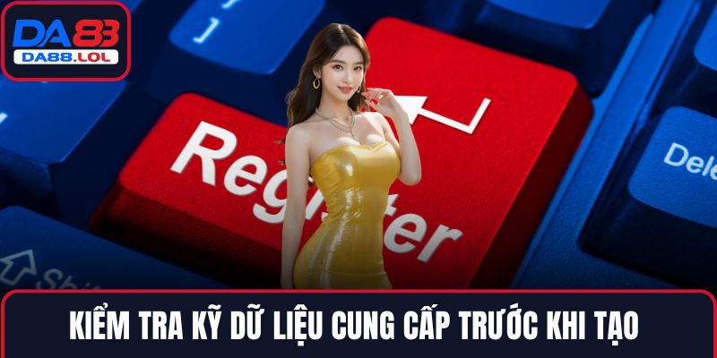 Kiểm tra kỹ dữ liệu cung cấp trước khi tạo